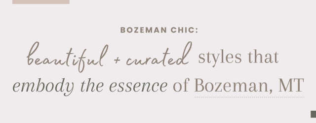 Bozeman Chic Beautiful + curated styles that embody the essence of Bozeman, MT